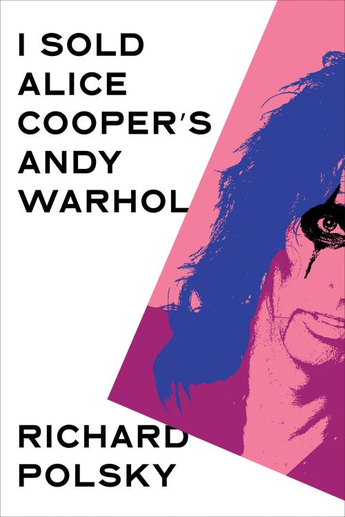 Cover of Richard Polsky’s book I Sold Alice Cooper’s Andy Warhol, featuring a pink and blue pop-art portrait of Alice Cooper